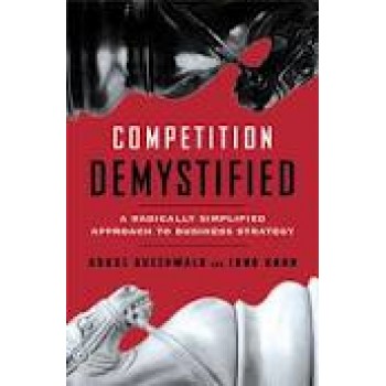 Competition Demystified: A Radically Simplified Approach to Business Strategy by Bruce Greenwald, Judd Kahn 
